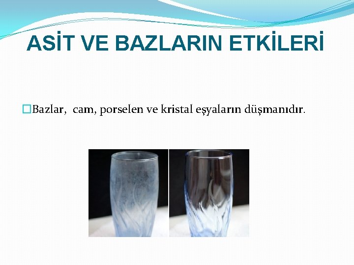 ASİT VE BAZLARIN ETKİLERİ �Bazlar, cam, porselen ve kristal eşyaların düşmanıdır. 