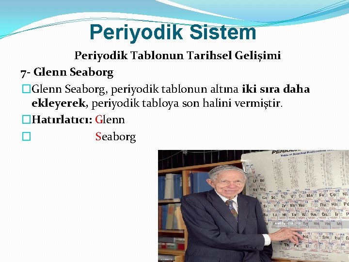 Periyodik Sistem Periyodik Tablonun Tarihsel Gelişimi 7 - Glenn Seaborg �Glenn Seaborg, periyodik tablonun