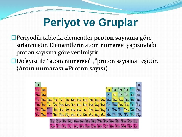 Periyot ve Gruplar �Periyodik tabloda elementler proton sayısına göre sırlanmıştır. Elementlerin atom numarası yapısındaki