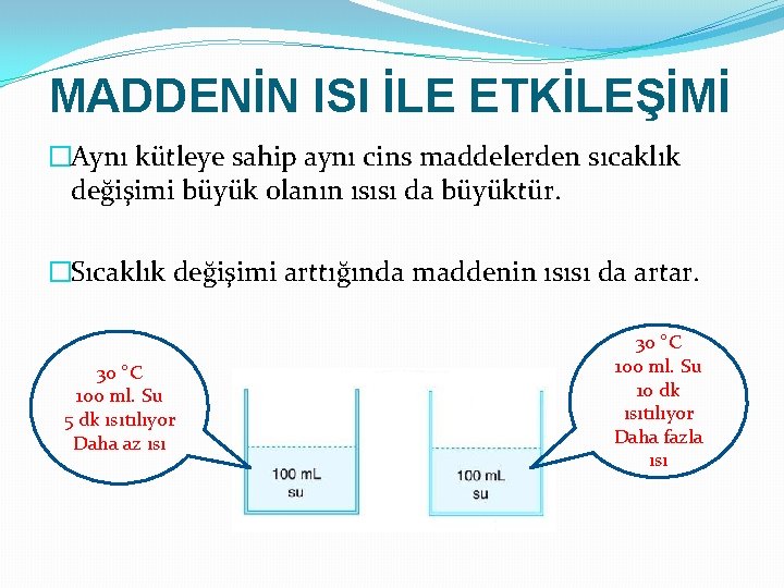 MADDENİN ISI İLE ETKİLEŞİMİ �Aynı kütleye sahip aynı cins maddelerden sıcaklık değişimi büyük olanın