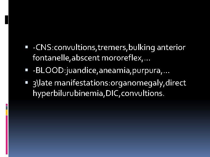  -CNS: convultions, tremers, bulking anterior fontanelle, abscent mororeflex, … -BLOOD: juandice, aneamia, purpura,