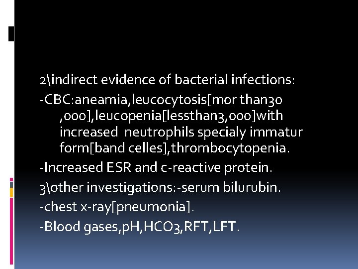 2indirect evidence of bacterial infections: -CBC: aneamia, leucocytosis[mor than 30 , 000], leucopenia[lessthan 3,