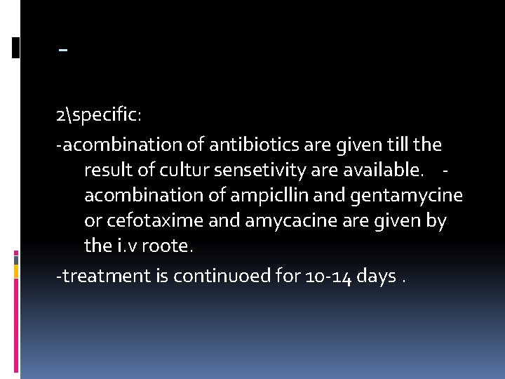 2specific: -acombination of antibiotics are given till the result of cultur sensetivity are available.
