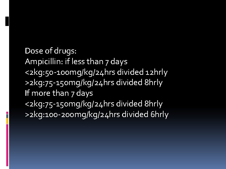 Dose of drugs: Ampicillin: if less than 7 days <2 kg: 50 -100 mg/kg/24