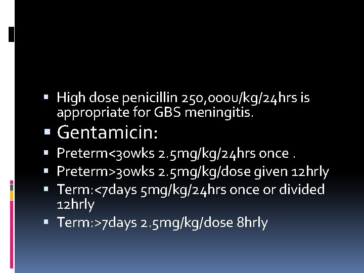  High dose penicillin 250, 000 u/kg/24 hrs is appropriate for GBS meningitis. Gentamicin: