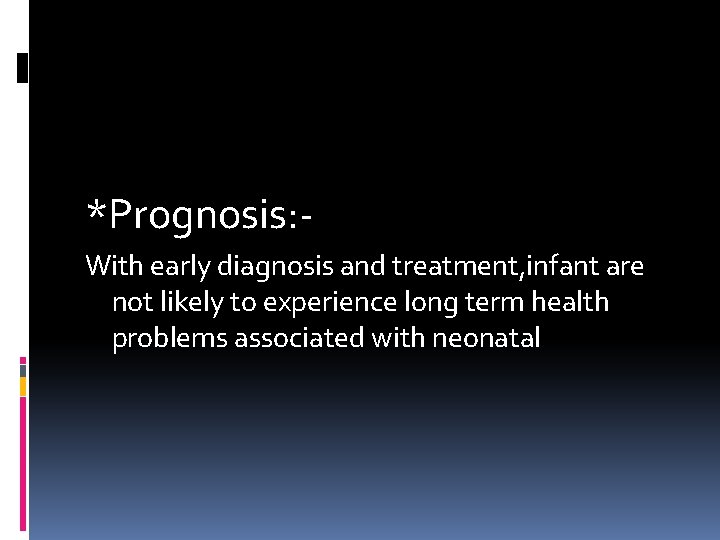 *Prognosis: With early diagnosis and treatment, infant are not likely to experience long term