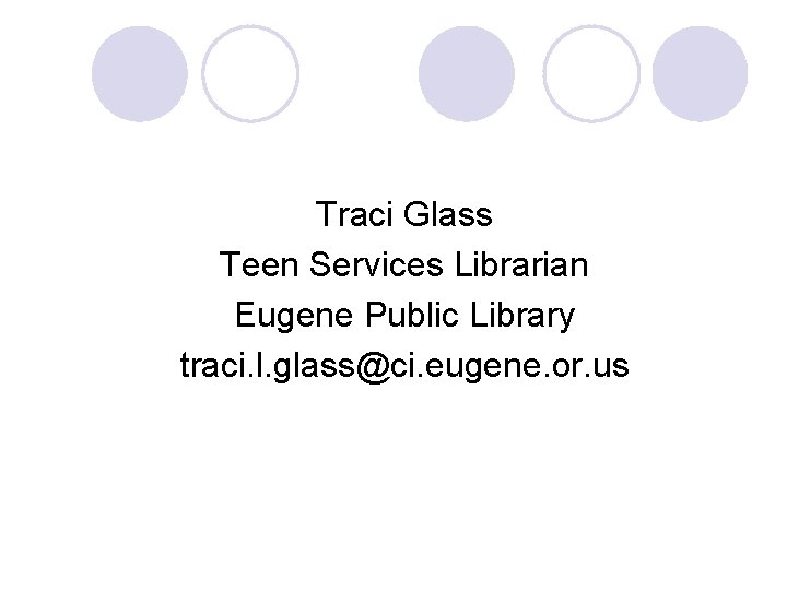 Traci Glass Teen Services Librarian Eugene Public Library traci. l. glass@ci. eugene. or. us