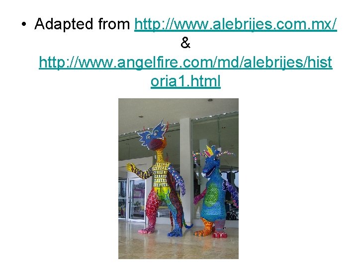  • Adapted from http: //www. alebrijes. com. mx/ & http: //www. angelfire. com/md/alebrijes/hist