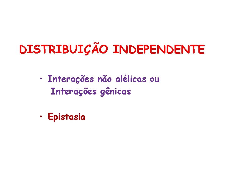 DISTRIBUIÇÃO INDEPENDENTE • Interações não alélicas ou Interações gênicas • Epistasia 