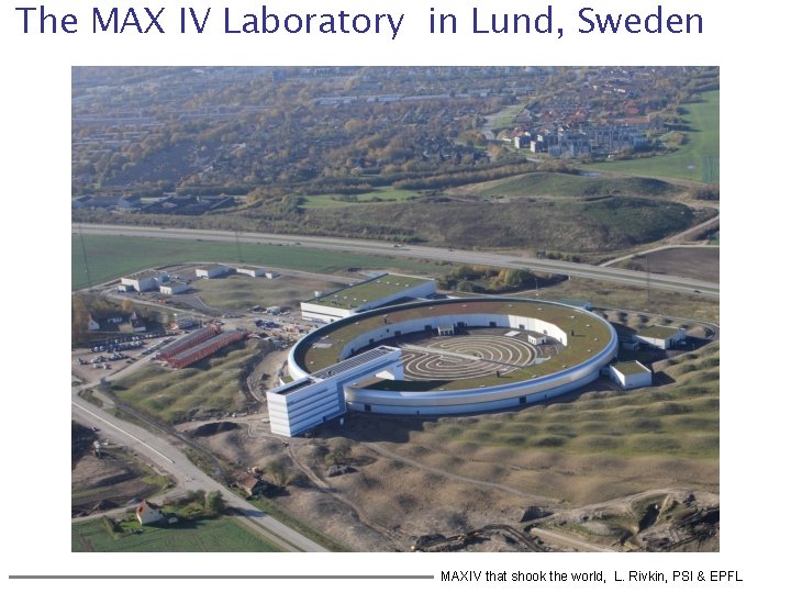 The MAX IV Laboratory in Lund, Sweden MAXIV that shook the world, L. Rivkin,