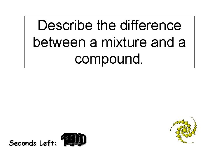 Describe the difference between a mixture and a compound. Seconds Left: 120 140 130