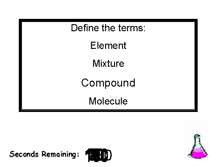 Define the terms: Element Mixture Compound Molecule Seconds Remaining: 140 120 130 30 40