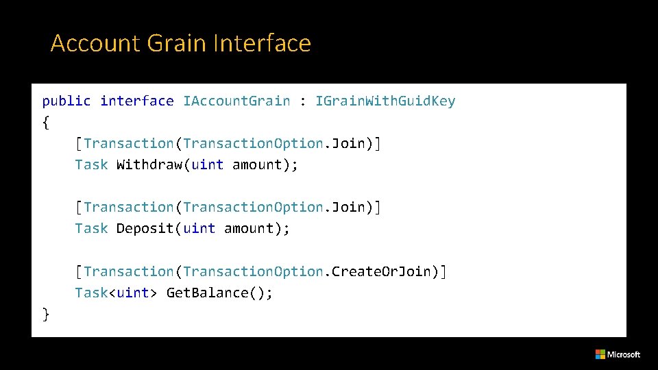 Account Grain Interface public interface IAccount. Grain : IGrain. With. Guid. Key { [Transaction(Transaction.