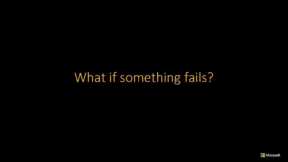 What if something fails? 