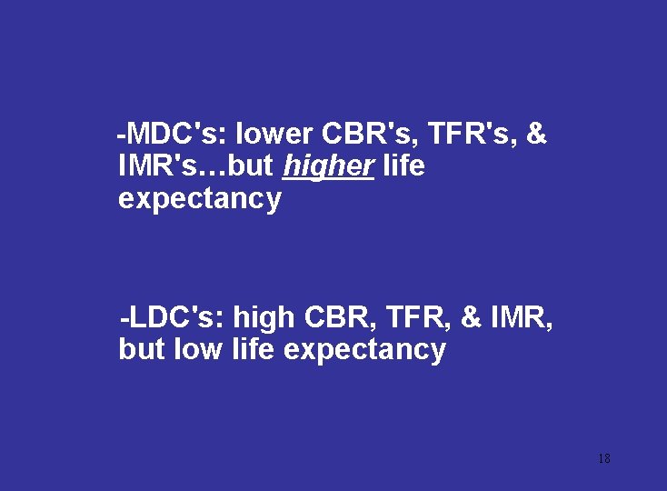 -MDC's: lower CBR's, TFR's, & IMR's…but higher life expectancy -LDC's: high CBR, TFR, &