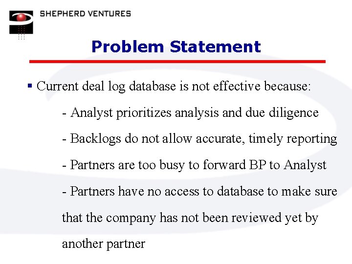 Problem Statement § Current deal log database is not effective because: - Analyst prioritizes