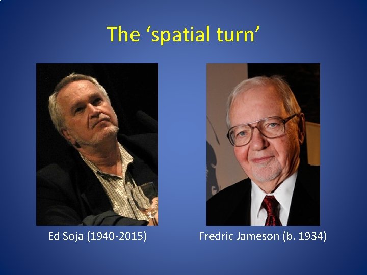 The ‘spatial turn’ Ed Soja (1940 -2015) Fredric Jameson (b. 1934) 