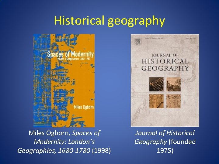 Historical geography Miles Ogborn, Spaces of Modernity: London’s Geographies, 1680 -1780 (1998) Journal of