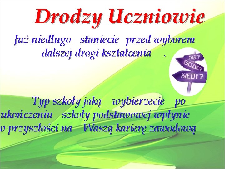 Drodzy Uczniowie Już niedługo staniecie przed wyborem dalszej drogi kształcenia. Typ szkoły jaką wybierzecie