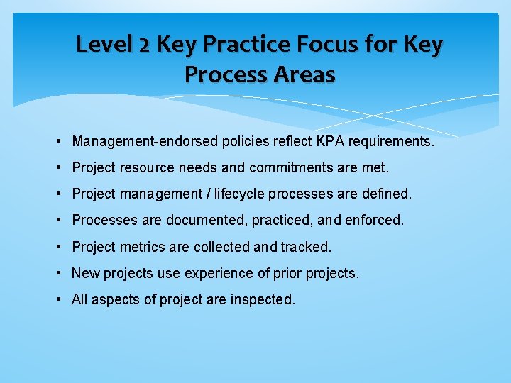 Level 2 Key Practice Focus for Key Process Areas • Management-endorsed policies reflect KPA