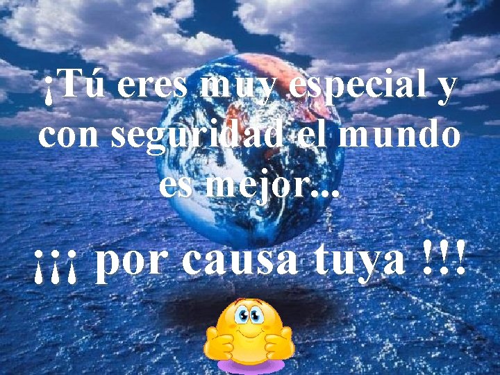 ¡Tú eres muy especial y con seguridad el mundo es mejor. . . ¡¡¡