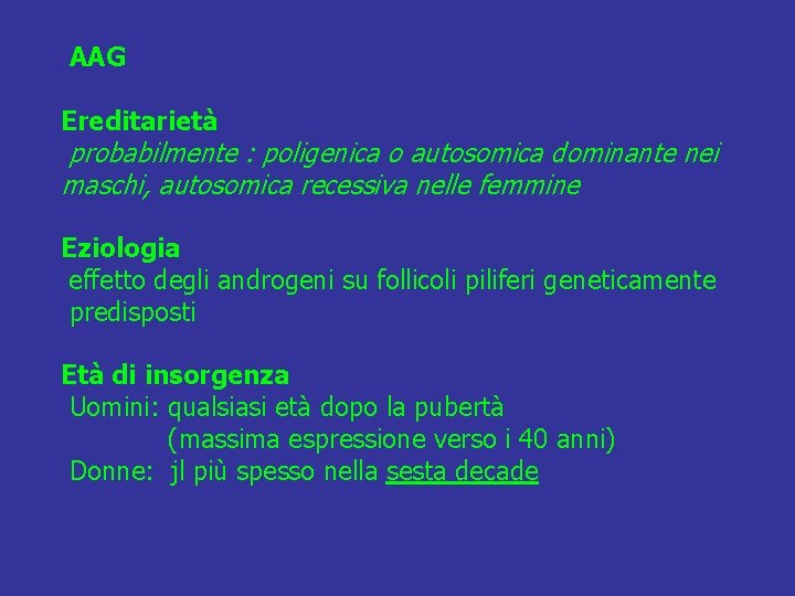 AAG Ereditarietà probabilmente : poligenica o autosomica dominante nei maschi, autosomica recessiva nelle femmine