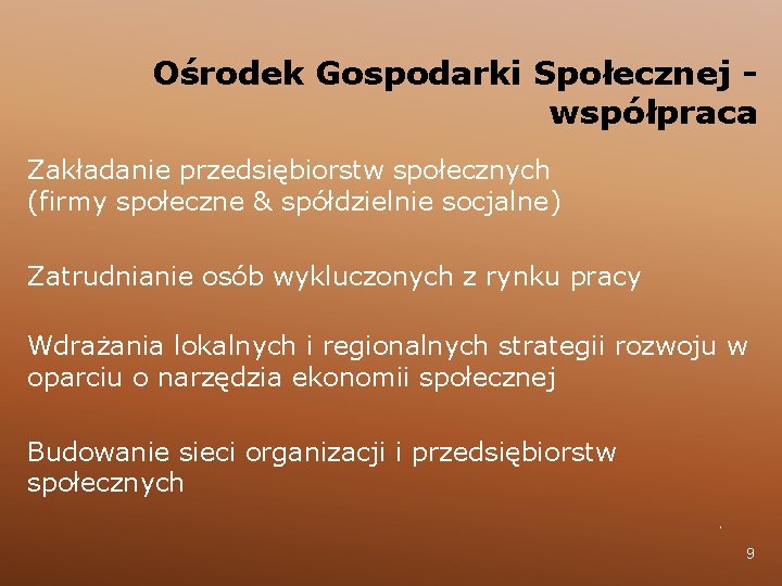 Ośrodek Gospodarki Społecznej współpraca Zakładanie przedsiębiorstw społecznych (firmy społeczne & spółdzielnie socjalne) Zatrudnianie osób