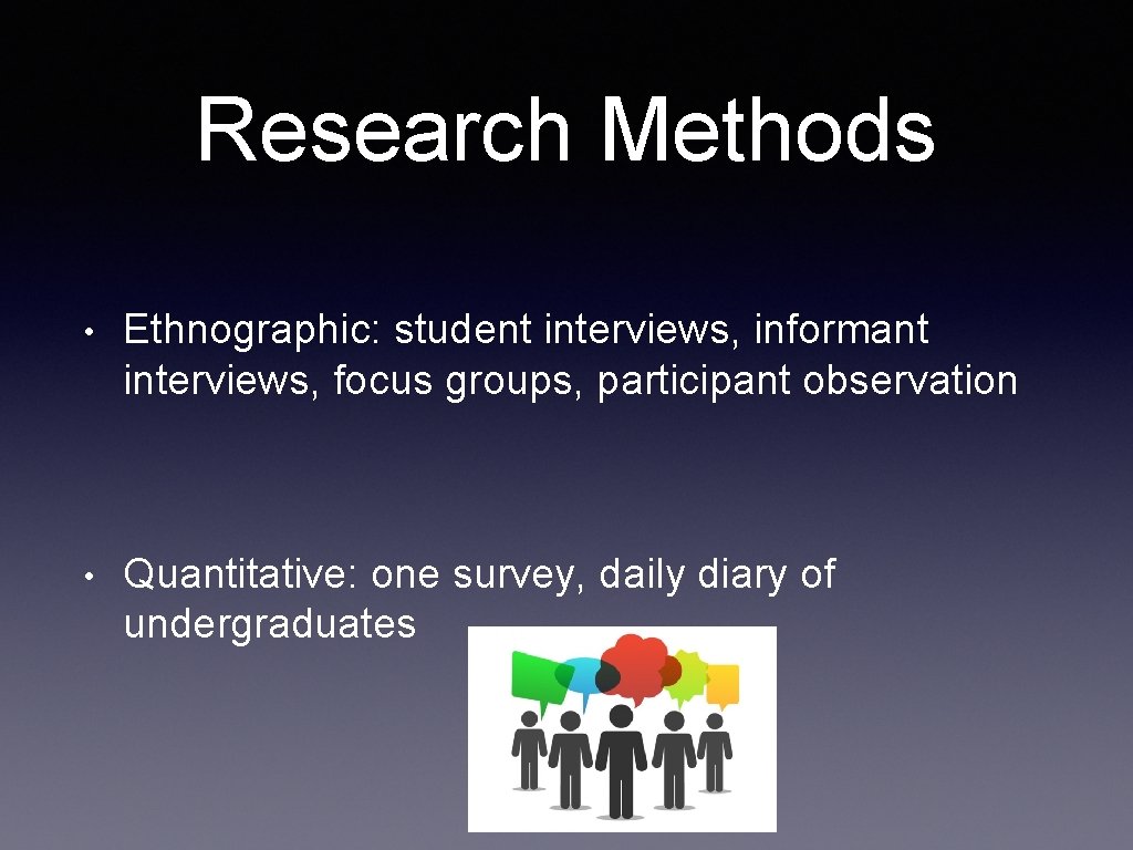 Research Methods • Ethnographic: student interviews, informant interviews, focus groups, participant observation • Quantitative: