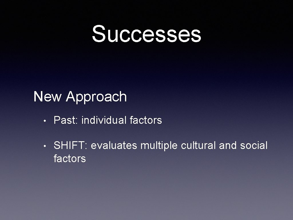 Successes New Approach • Past: individual factors • SHIFT: evaluates multiple cultural and social