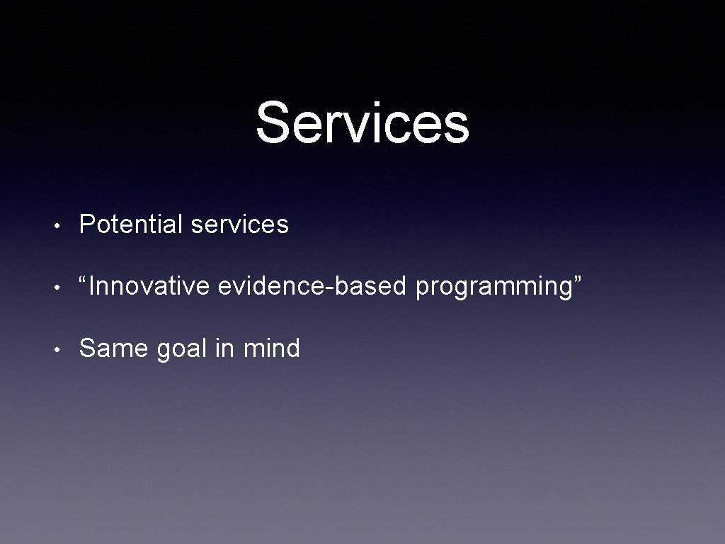 Services • Potential services • “Innovative evidence-based programming” • Same goal in mind 