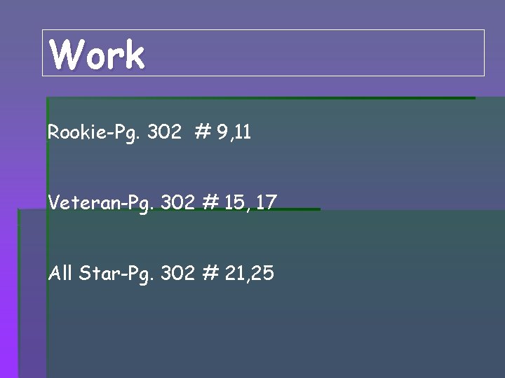 Work Rookie-Pg. 302 # 9, 11 Veteran-Pg. 302 # 15, 17 All Star-Pg. 302