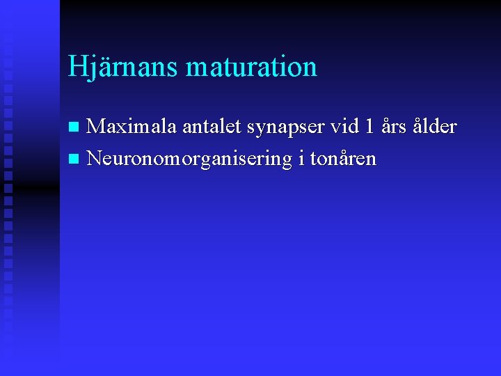 Hjärnans maturation Maximala antalet synapser vid 1 års ålder n Neuronomorganisering i tonåren n