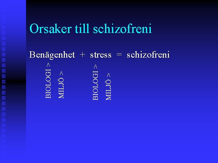 Orsaker till schizofreni MILJÖ > BIOLOGI > Benägenhet + stress = schizofreni 