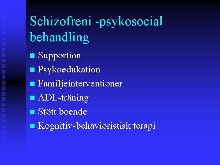 Schizofreni -psykosocial behandling Supportion n Psykoedukation n Familjeinterventioner n ADL-träning n Stött boende n