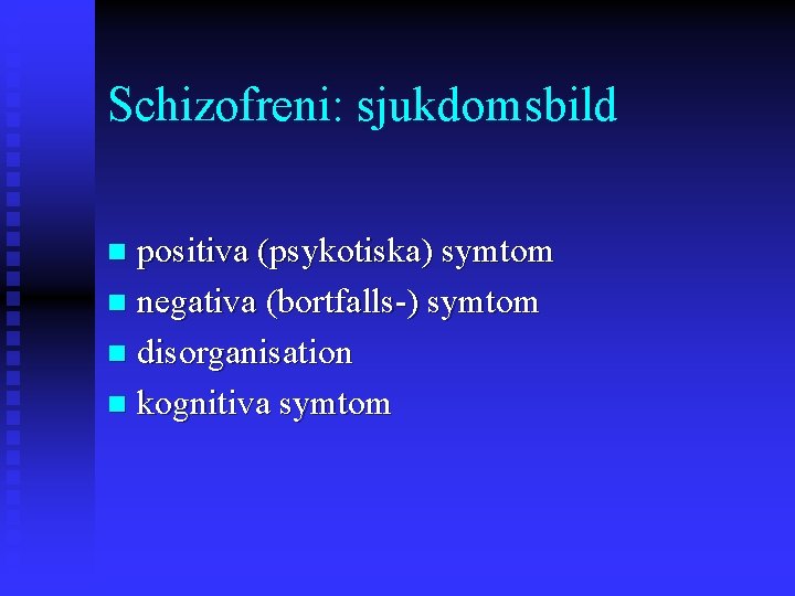 Schizofreni: sjukdomsbild positiva (psykotiska) symtom n negativa (bortfalls-) symtom n disorganisation n kognitiva symtom