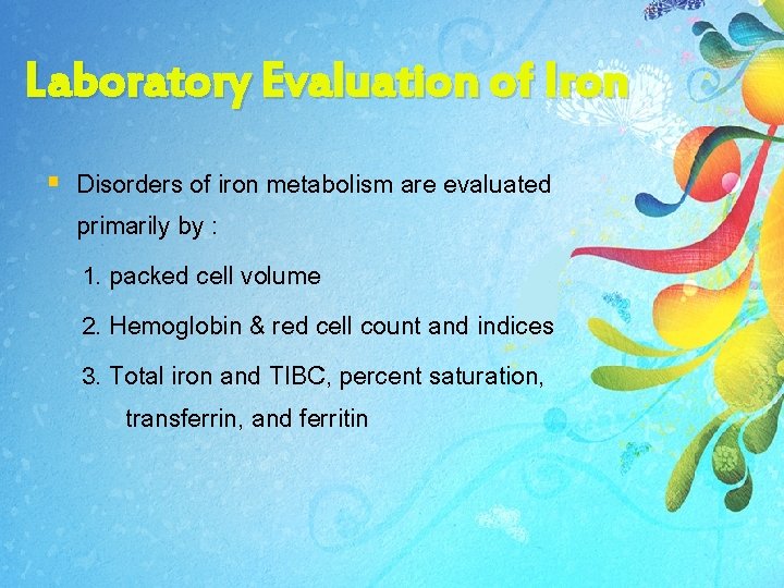 Laboratory Evaluation of Iron § Disorders of iron metabolism are evaluated primarily by : Laboratory Evaluation of Iron § Disorders of iron metabolism are evaluated primarily by :