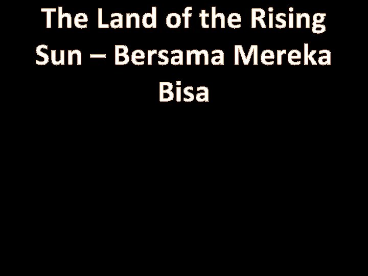 The Land of the Rising Sun – Bersama Mereka Bisa 