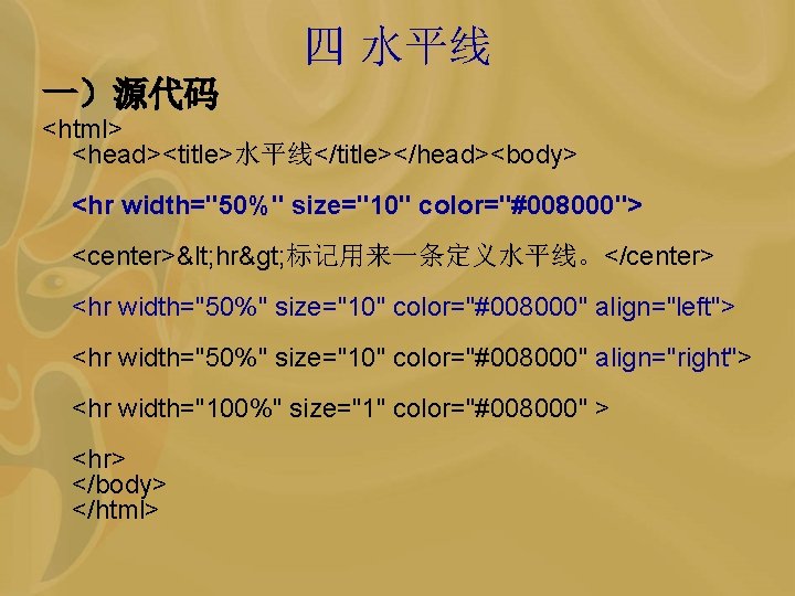 四 水平线 一）源代码 <html> <head><title>水平线</title></head><body> <hr width="50%" size="10" color="#008000"> <center>< hr> 标记用来一条定义水平线。</center> <hr width="50%"