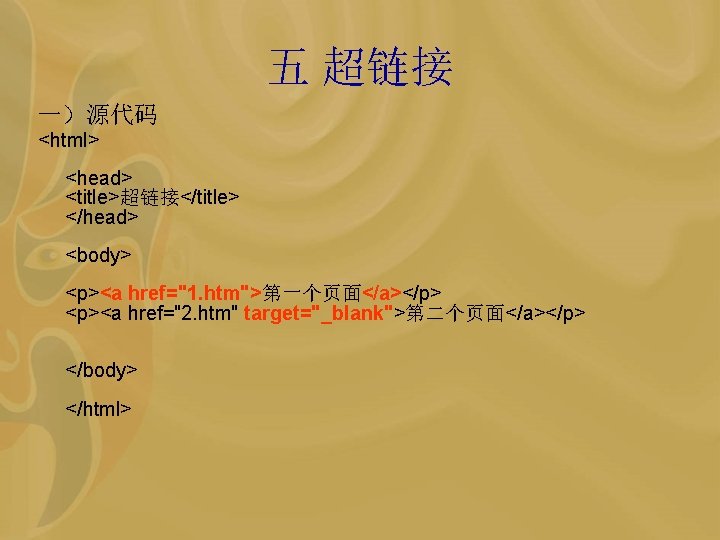 五 超链接 一）源代码 <html> <head> <title>超链接</title> </head> <body> <p><a href="1. htm">第一个页面</a></p> <p><a href="2. htm"