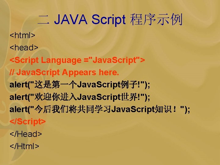 二 JAVA Script 程序示例 <html> <head> <Script Language ="Java. Script"> // Java. Script Appears