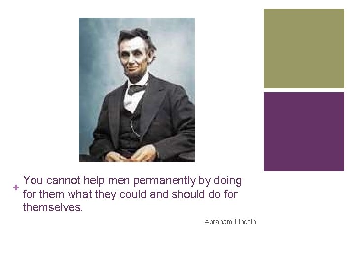 You cannot help men permanently by doing + for them what they could and