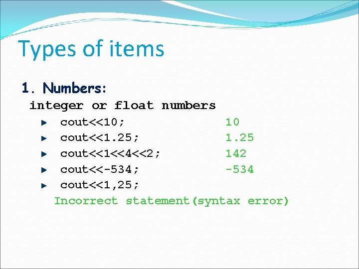 Types of items 1. Numbers: integer or float numbers cout<<10; 10 cout<<1. 25; 1.
