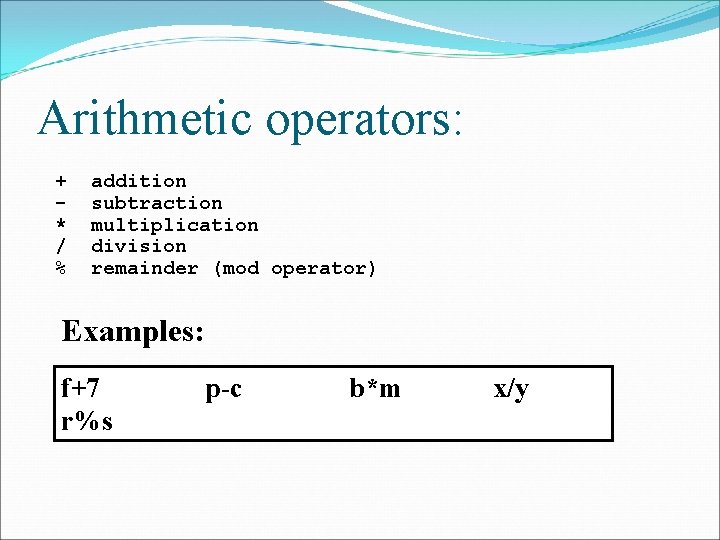 Arithmetic operators: + * / % addition subtraction multiplication division remainder (mod operator) Examples: