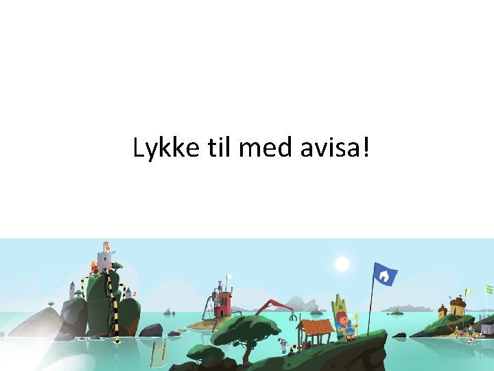 Lykke til med avisa! 