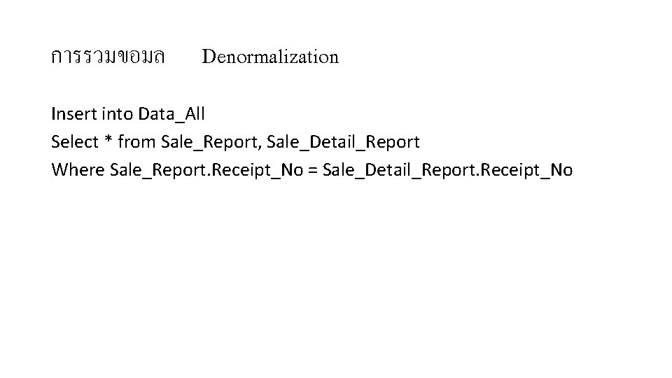 การรวมขอมล Denormalization Insert into Data_All Select * from Sale_Report, Sale_Detail_Report Where Sale_Report. Receipt_No =
