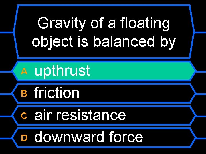 Gravity of a floating object is balanced by A B C D upthrust friction