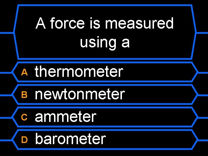 A force is measured using a A B C D thermometer newtonmeter ammeter barometer