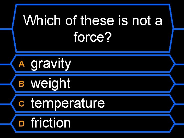 Which of these is not a force? A B C D gravity weight temperature