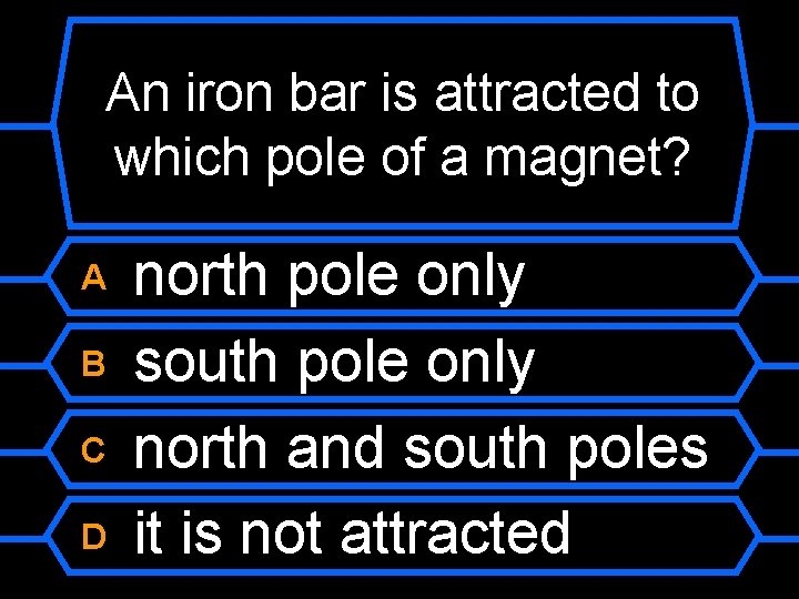 An iron bar is attracted to which pole of a magnet? A B C