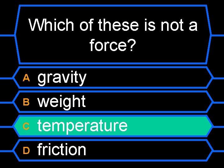 Which of these is not a force? A B C D gravity weight temperature